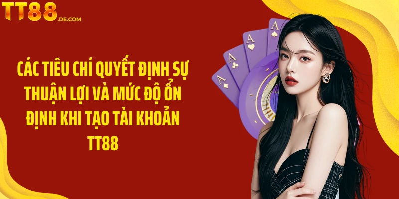 Các tiêu chí quyết định sự thuận lợi và mức độ ổn định khi tạo tài khoản TT88