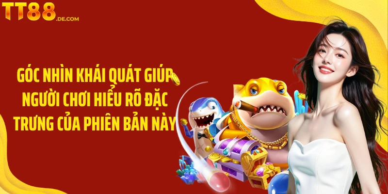 Góc nhìn khái quát giúp người chơi hiểu rõ đặc trưng của phiên bản này