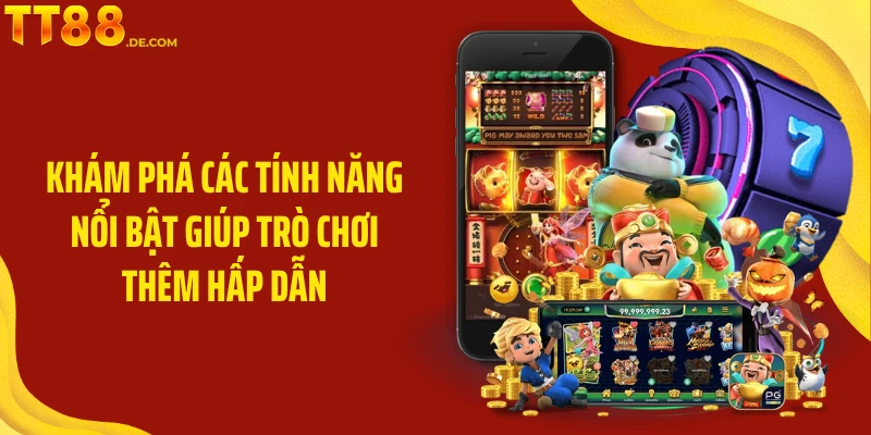 Khám phá các tính năng nổi bật giúp trò chơi thêm hấp dẫn