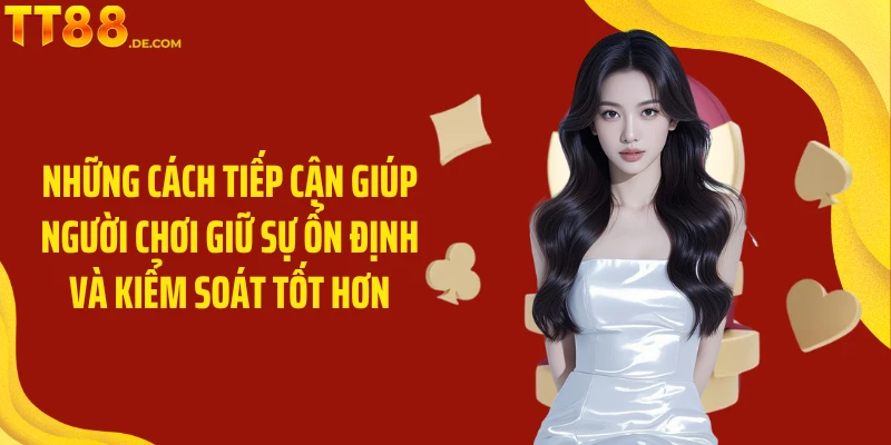 Những cách tiếp cận giúp người chơi giữ sự ổn định và kiểm soát tốt hơn