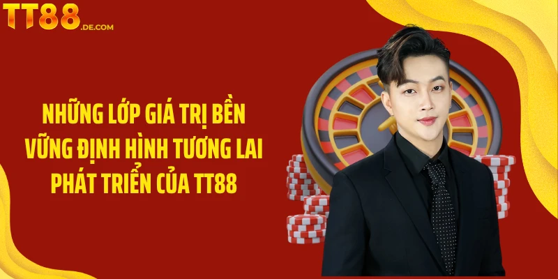 Những lớp giá trị bền vững định hình tương lai phát triển của TT88